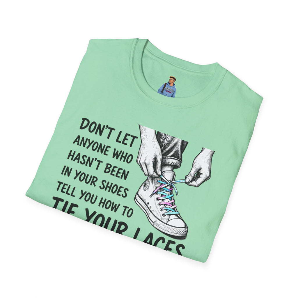 Don't Let Anyone T-Shirt — “Don’t Let Anyone Who Hasn’t Been In Your Shoes Tell You How To Tie Your Laces” Trans Colors