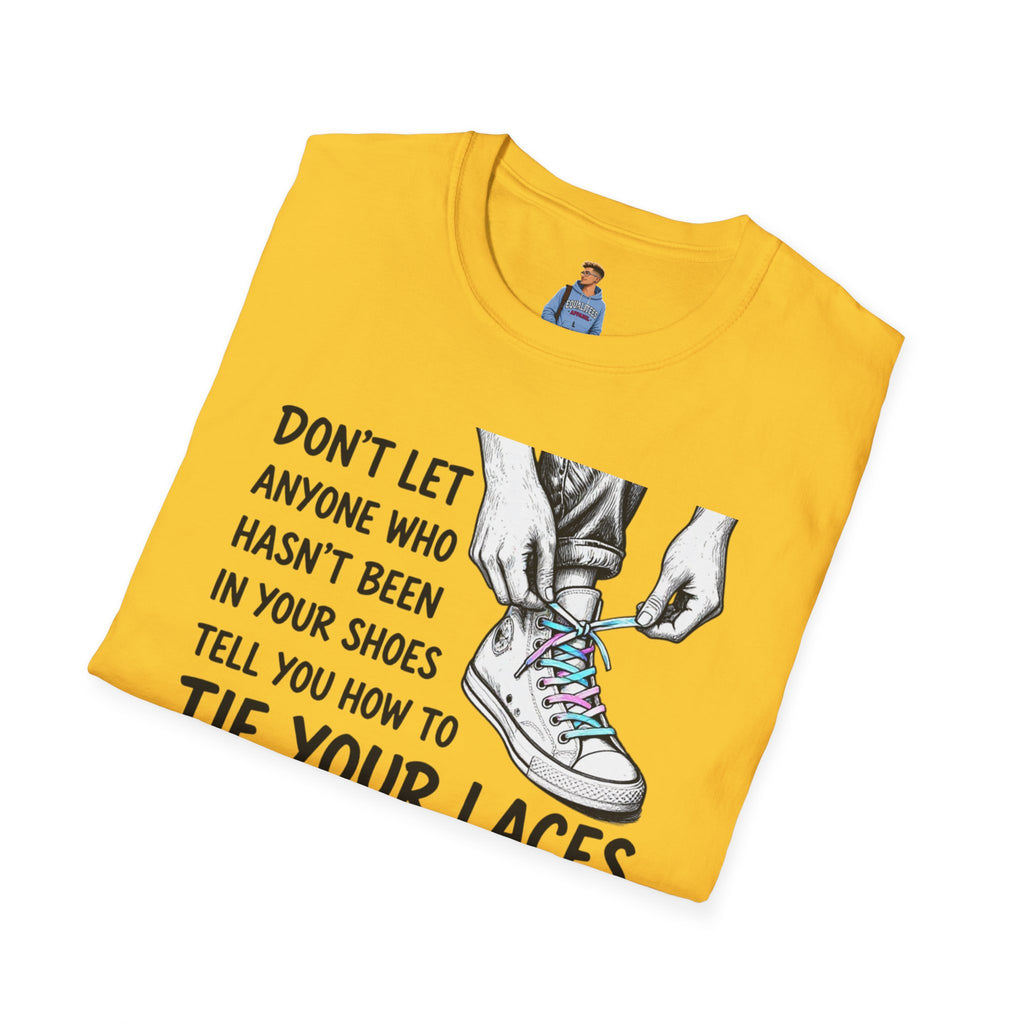 Don't Let Anyone T-Shirt — “Don’t Let Anyone Who Hasn’t Been In Your Shoes Tell You How To Tie Your Laces” Trans Colors