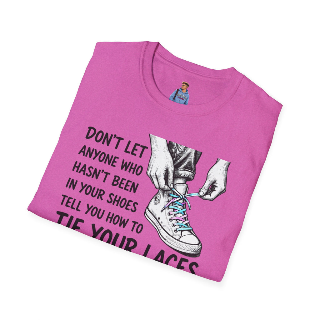 Don't Let Anyone T-Shirt — “Don’t Let Anyone Who Hasn’t Been In Your Shoes Tell You How To Tie Your Laces” Trans Colors