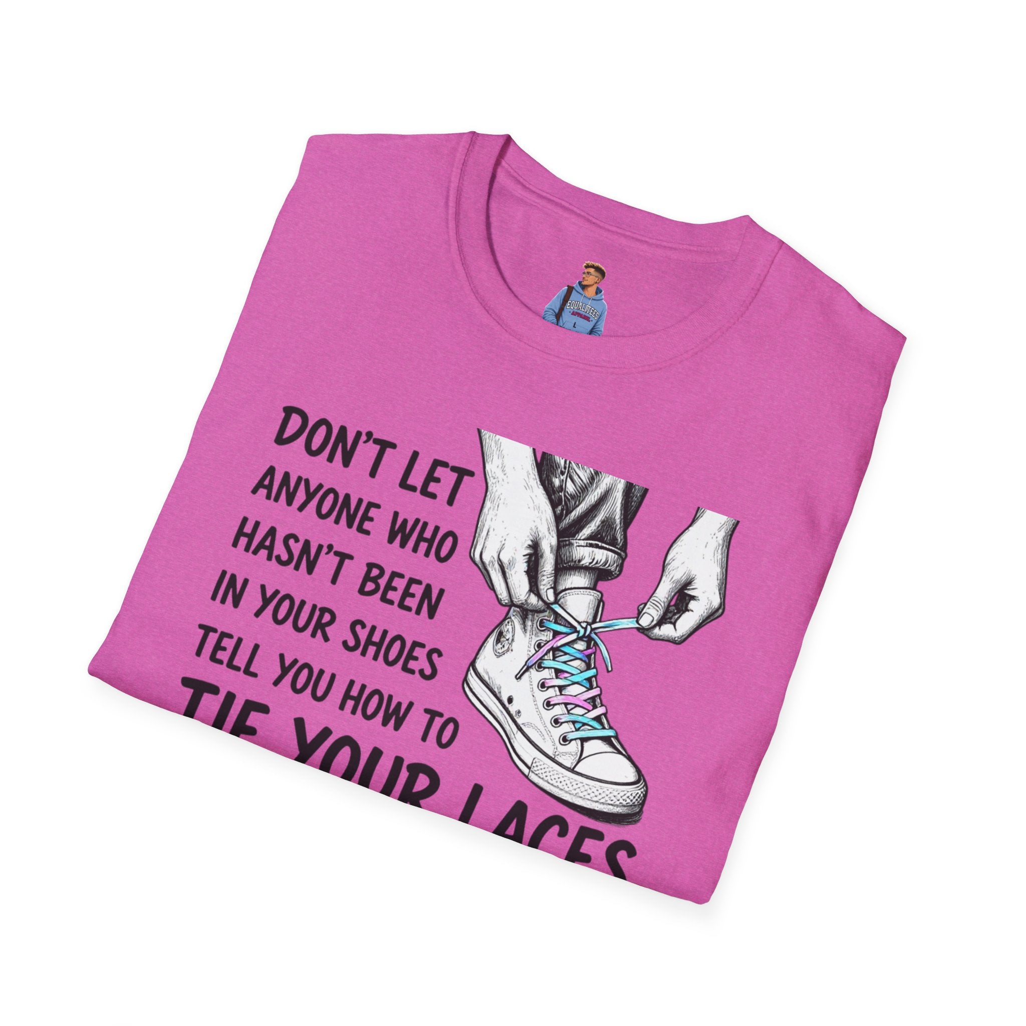 Don't Let Anyone T-Shirt — “Don’t Let Anyone Who Hasn’t Been In Your Shoes Tell You How To Tie Your Laces” Trans Colors