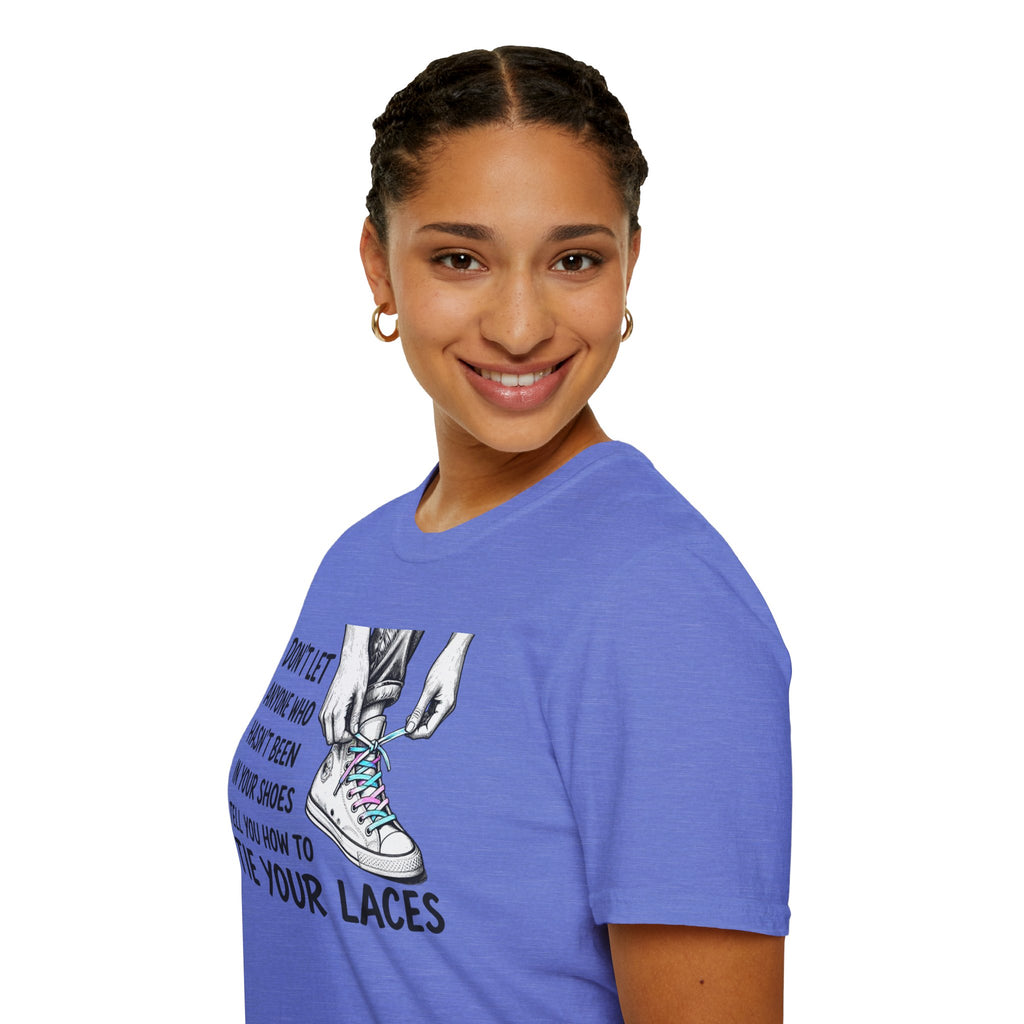 Don't Let Anyone T-Shirt — “Don’t Let Anyone Who Hasn’t Been In Your Shoes Tell You How To Tie Your Laces” Trans Colors