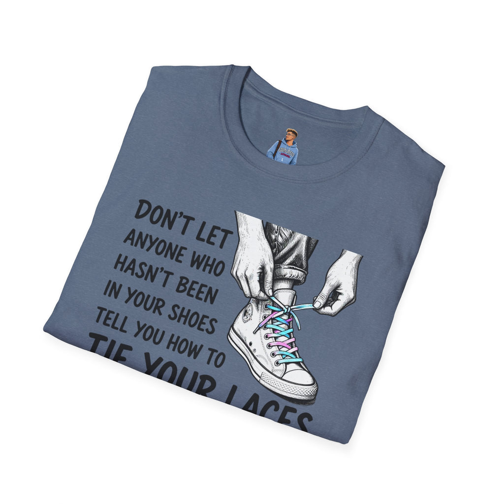 Don't Let Anyone T-Shirt — “Don’t Let Anyone Who Hasn’t Been In Your Shoes Tell You How To Tie Your Laces” Trans Colors