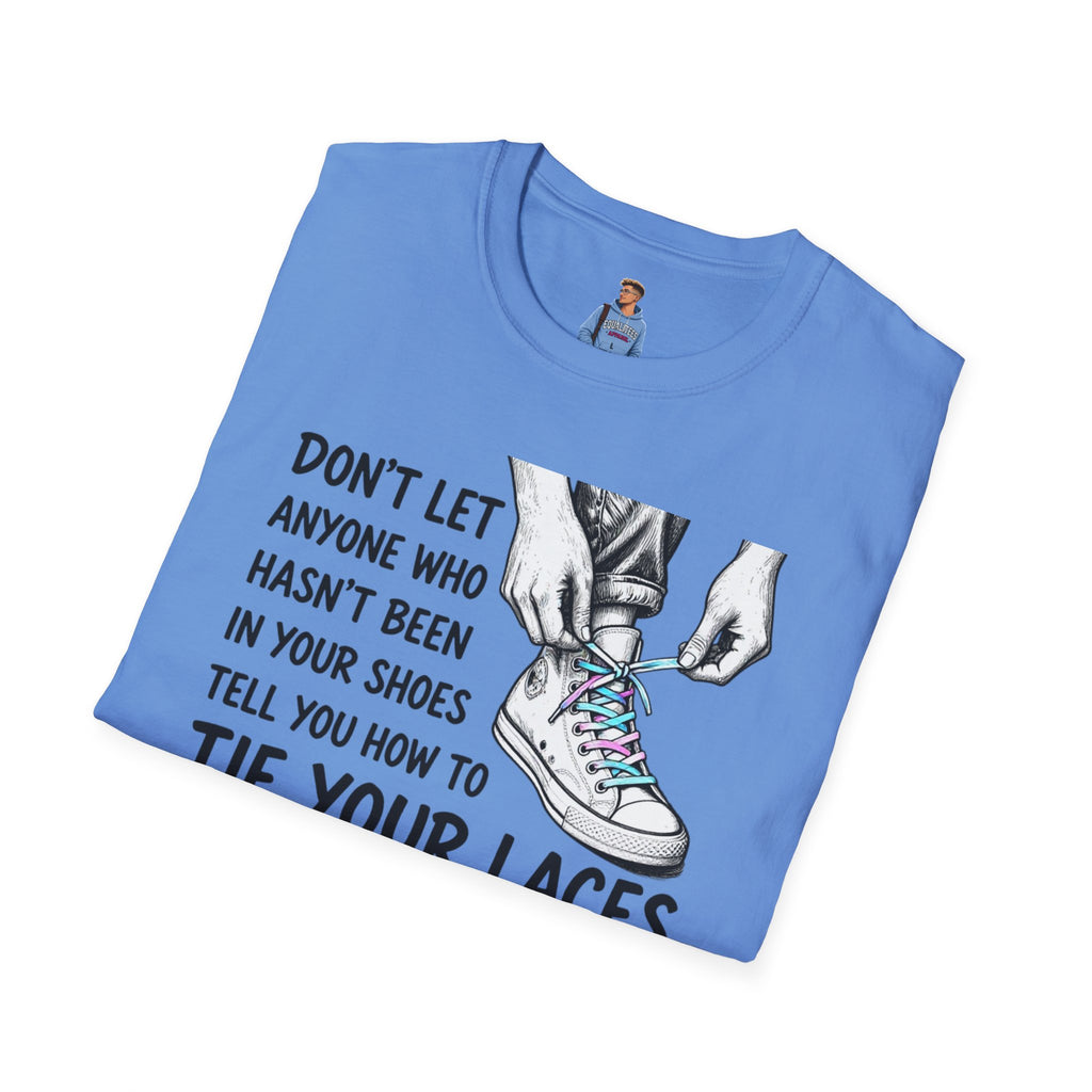 Don't Let Anyone T-Shirt — “Don’t Let Anyone Who Hasn’t Been In Your Shoes Tell You How To Tie Your Laces” Trans Colors