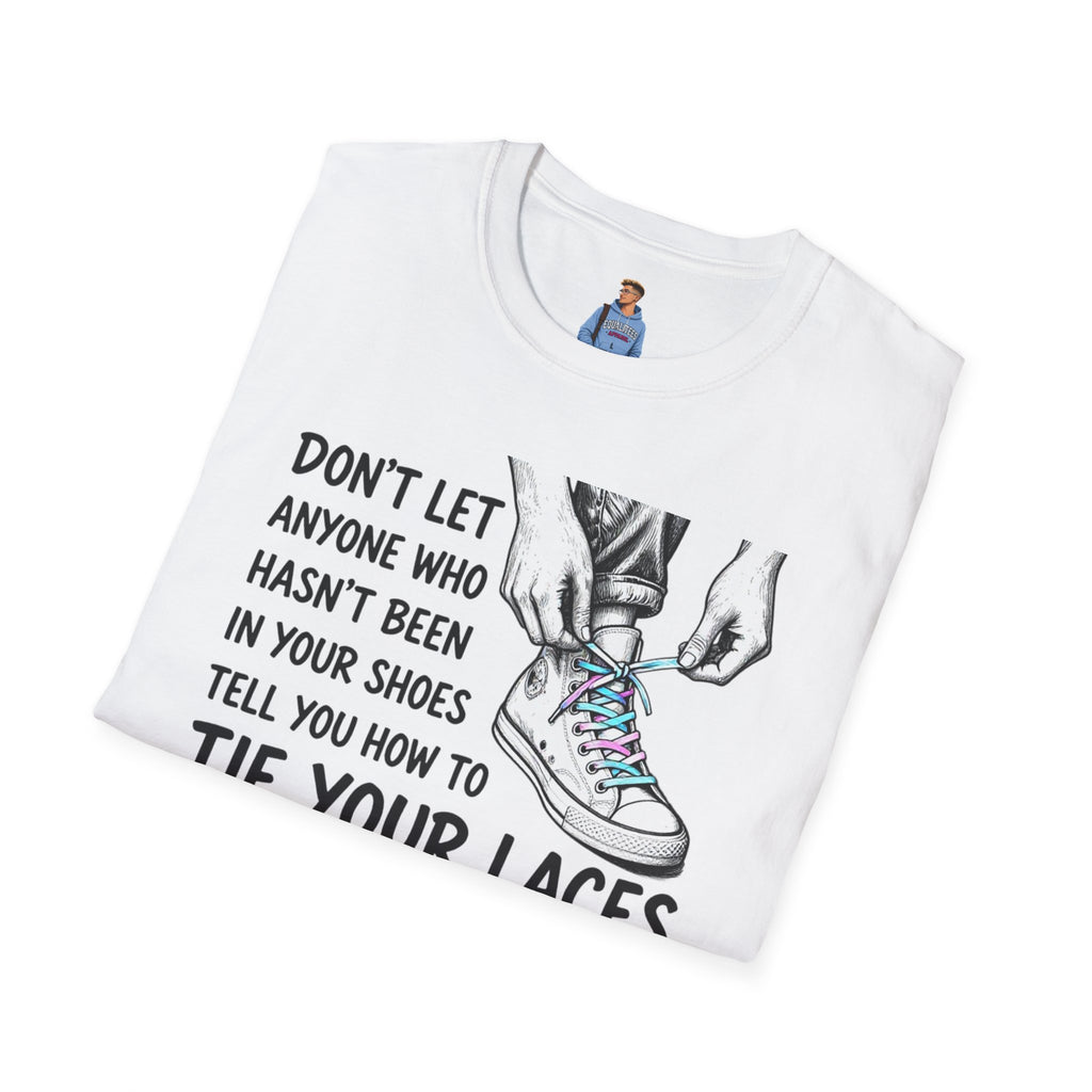 Don't Let Anyone T-Shirt — “Don’t Let Anyone Who Hasn’t Been In Your Shoes Tell You How To Tie Your Laces” Trans Colors
