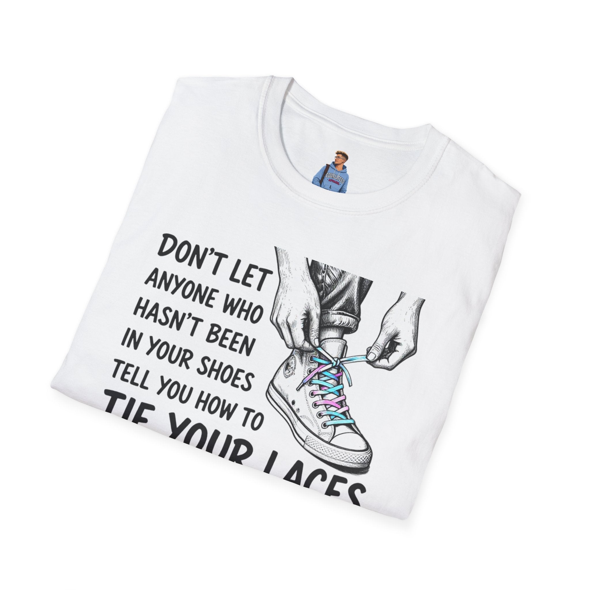 Don't Let Anyone T-Shirt — “Don’t Let Anyone Who Hasn’t Been In Your Shoes Tell You How To Tie Your Laces” Trans Colors