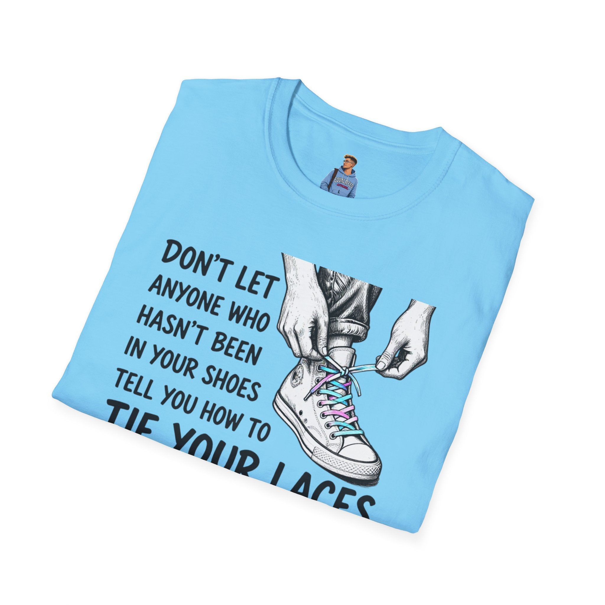 Don't Let Anyone T-Shirt — “Don’t Let Anyone Who Hasn’t Been In Your Shoes Tell You How To Tie Your Laces” Trans Colors