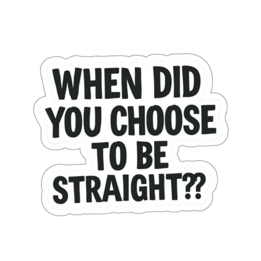 Die-Cut Stickers - WHEN DID YOU CHOOSE TO BE STRAIGHT?? - EqualiTees.Me