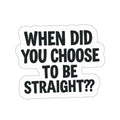 Die-Cut Stickers - WHEN DID YOU CHOOSE TO BE STRAIGHT?? - EqualiTees.Me