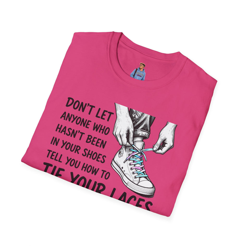 Don't Let Anyone T-Shirt — “Don’t Let Anyone Who Hasn’t Been In Your Shoes Tell You How To Tie Your Laces” Trans Colors