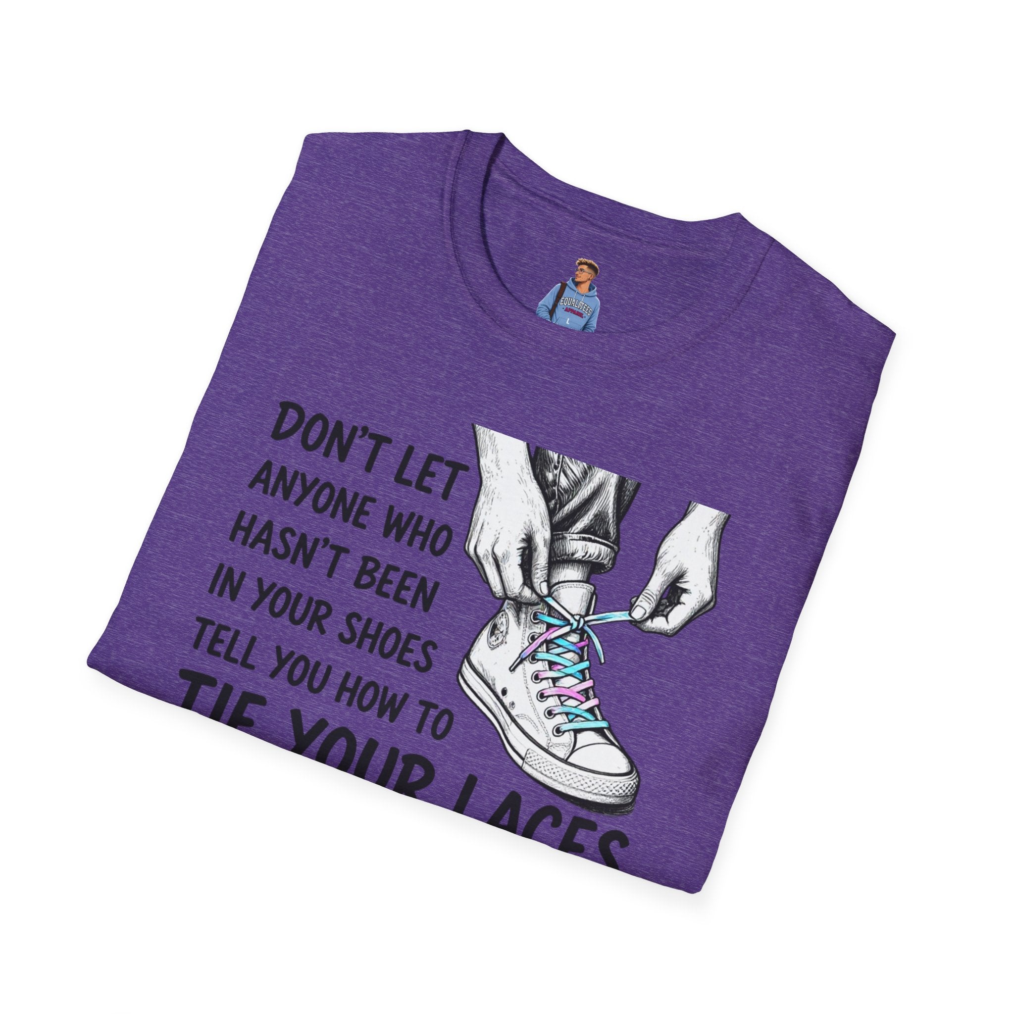 Don't Let Anyone T-Shirt — “Don’t Let Anyone Who Hasn’t Been In Your Shoes Tell You How To Tie Your Laces” Trans Colors