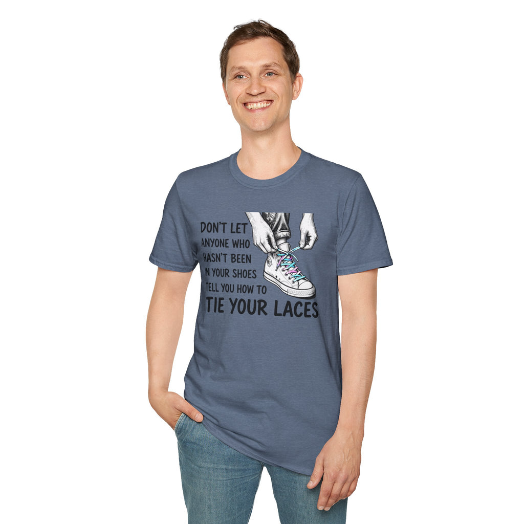 Don't Let Anyone T-Shirt — “Don’t Let Anyone Who Hasn’t Been In Your Shoes Tell You How To Tie Your Laces” Trans Colors