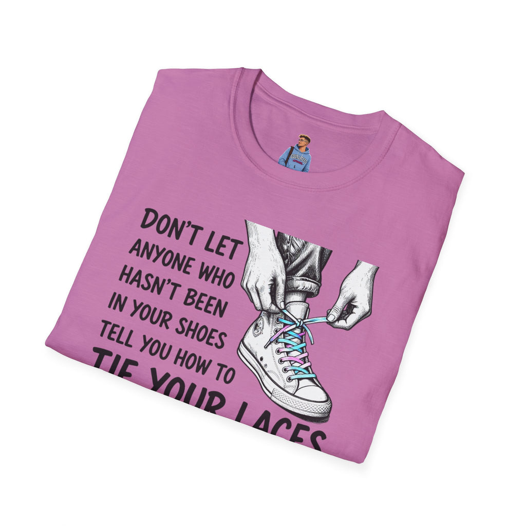 Don't Let Anyone T-Shirt — “Don’t Let Anyone Who Hasn’t Been In Your Shoes Tell You How To Tie Your Laces” Trans Colors
