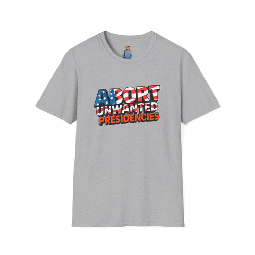 Abort Unwanted Presidencies Political Statement T-Shirt