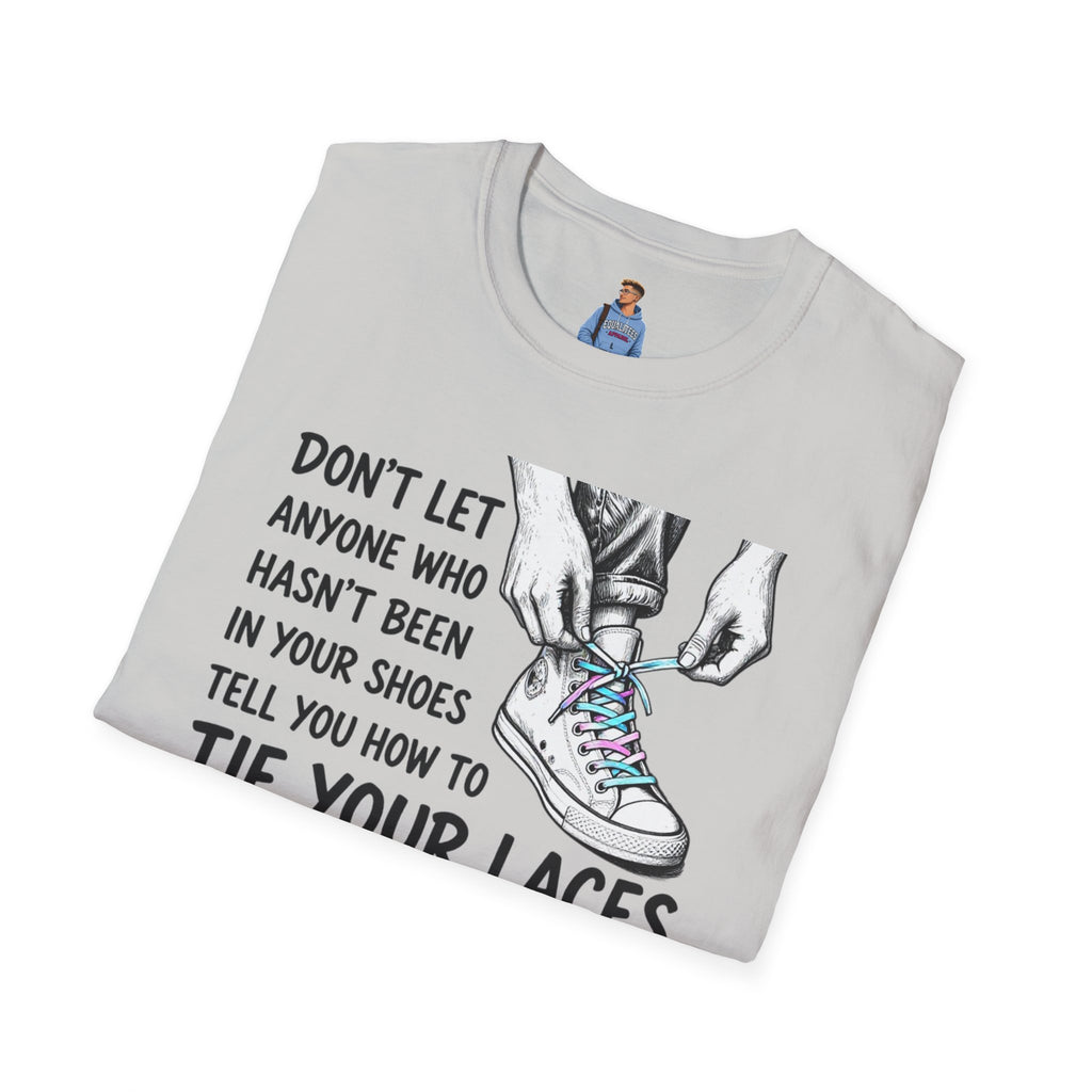 Don't Let Anyone T-Shirt — “Don’t Let Anyone Who Hasn’t Been In Your Shoes Tell You How To Tie Your Laces” Trans Colors