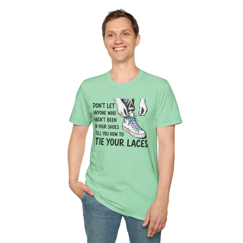 Don't Let Anyone T-Shirt — “Don’t Let Anyone Who Hasn’t Been In Your Shoes Tell You How To Tie Your Laces” Trans Colors
