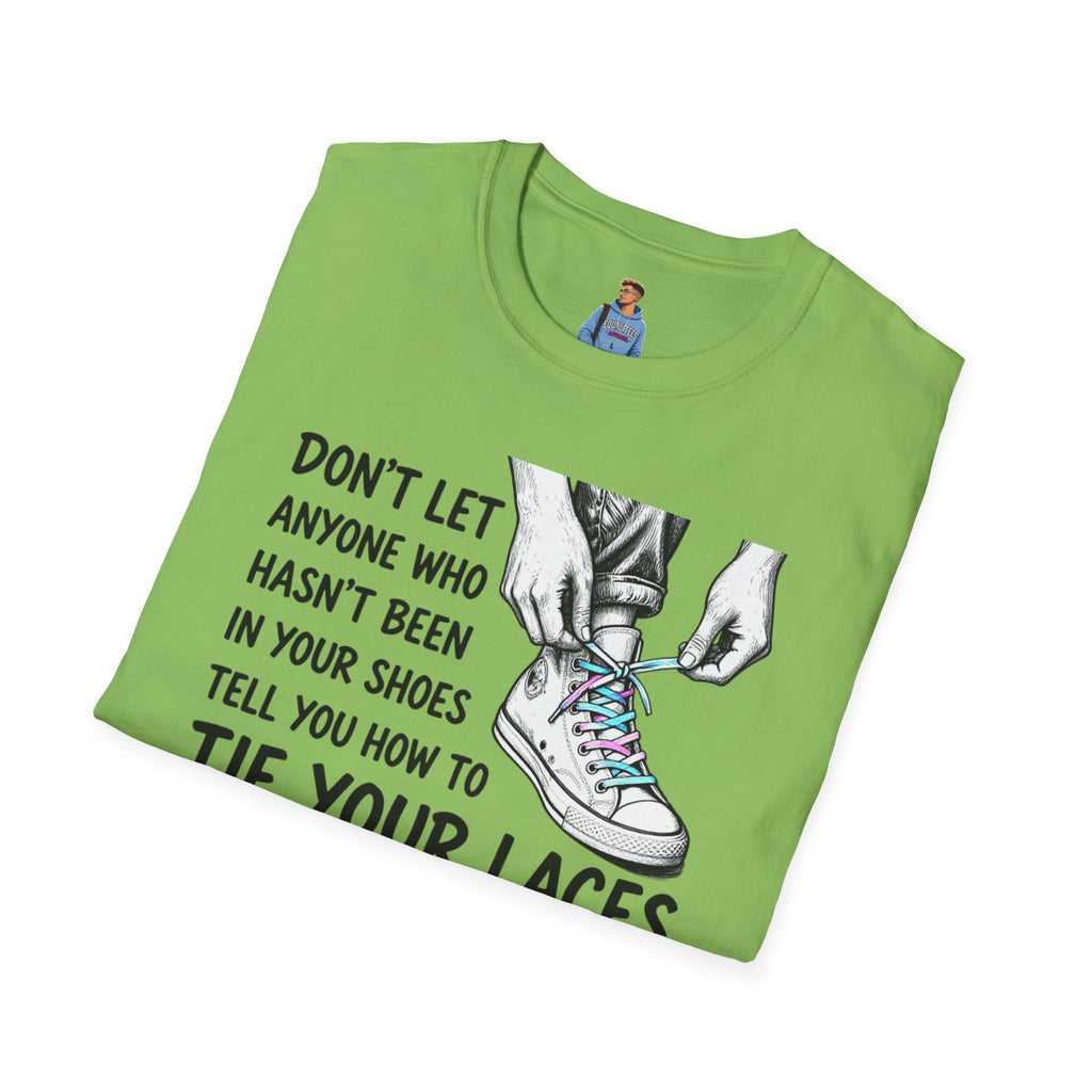 Don't Let Anyone T-Shirt — “Don’t Let Anyone Who Hasn’t Been In Your Shoes Tell You How To Tie Your Laces” Trans Colors