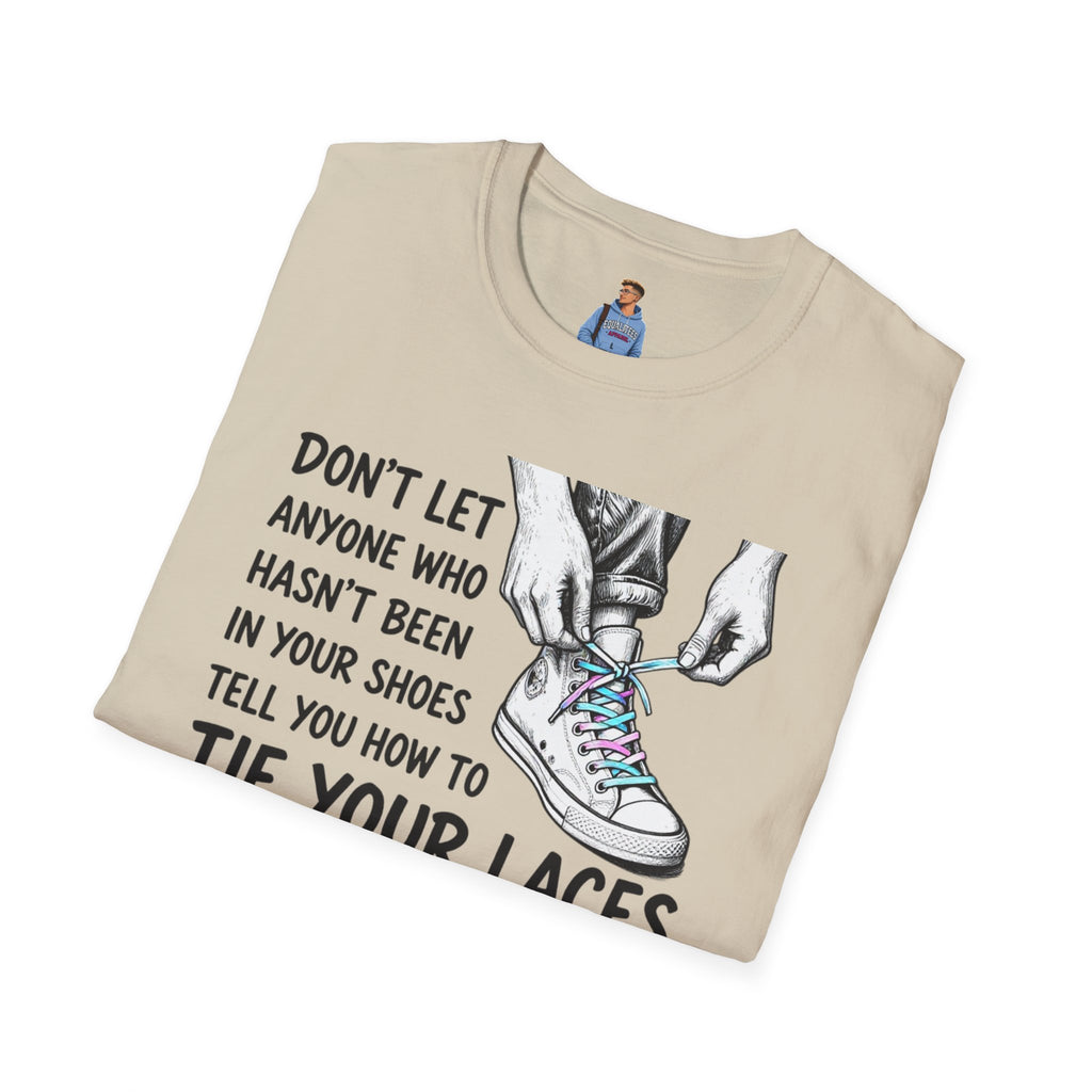 Don't Let Anyone T-Shirt — “Don’t Let Anyone Who Hasn’t Been In Your Shoes Tell You How To Tie Your Laces” Trans Colors