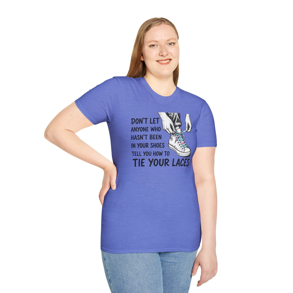 Don't Let Anyone T-Shirt — “Don’t Let Anyone Who Hasn’t Been In Your Shoes Tell You How To Tie Your Laces” Trans Colors