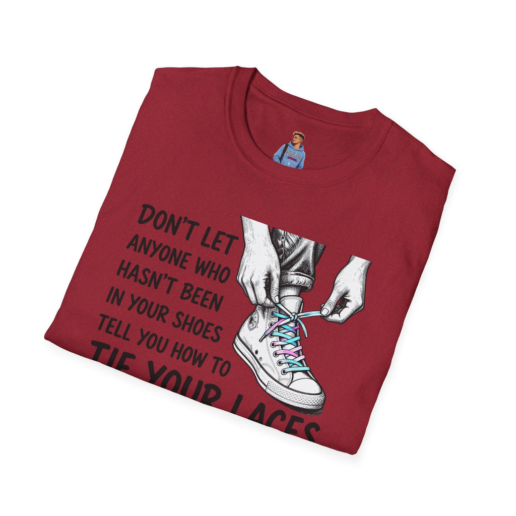Don't Let Anyone T-Shirt — “Don’t Let Anyone Who Hasn’t Been In Your Shoes Tell You How To Tie Your Laces” Trans Colors