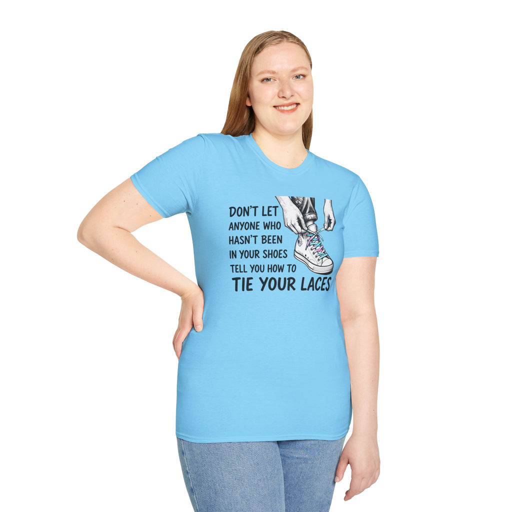 Don't Let Anyone T-Shirt — “Don’t Let Anyone Who Hasn’t Been In Your Shoes Tell You How To Tie Your Laces” Trans Colors