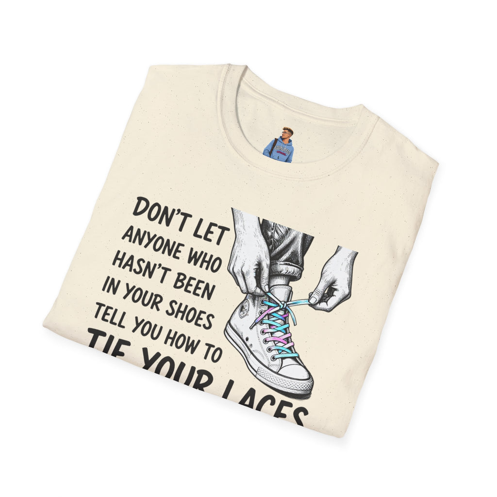 Don't Let Anyone T-Shirt — “Don’t Let Anyone Who Hasn’t Been In Your Shoes Tell You How To Tie Your Laces” Trans Colors