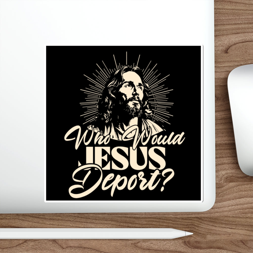 Die-Cut Stickers - Who Would Jesus Deport? - EqualiTees.Me