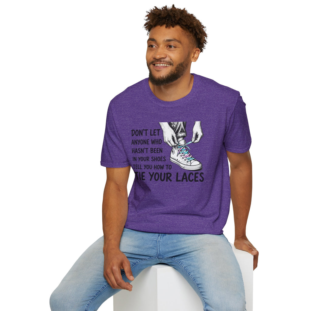 Don't Let Anyone T-Shirt — “Don’t Let Anyone Who Hasn’t Been In Your Shoes Tell You How To Tie Your Laces” Trans Colors