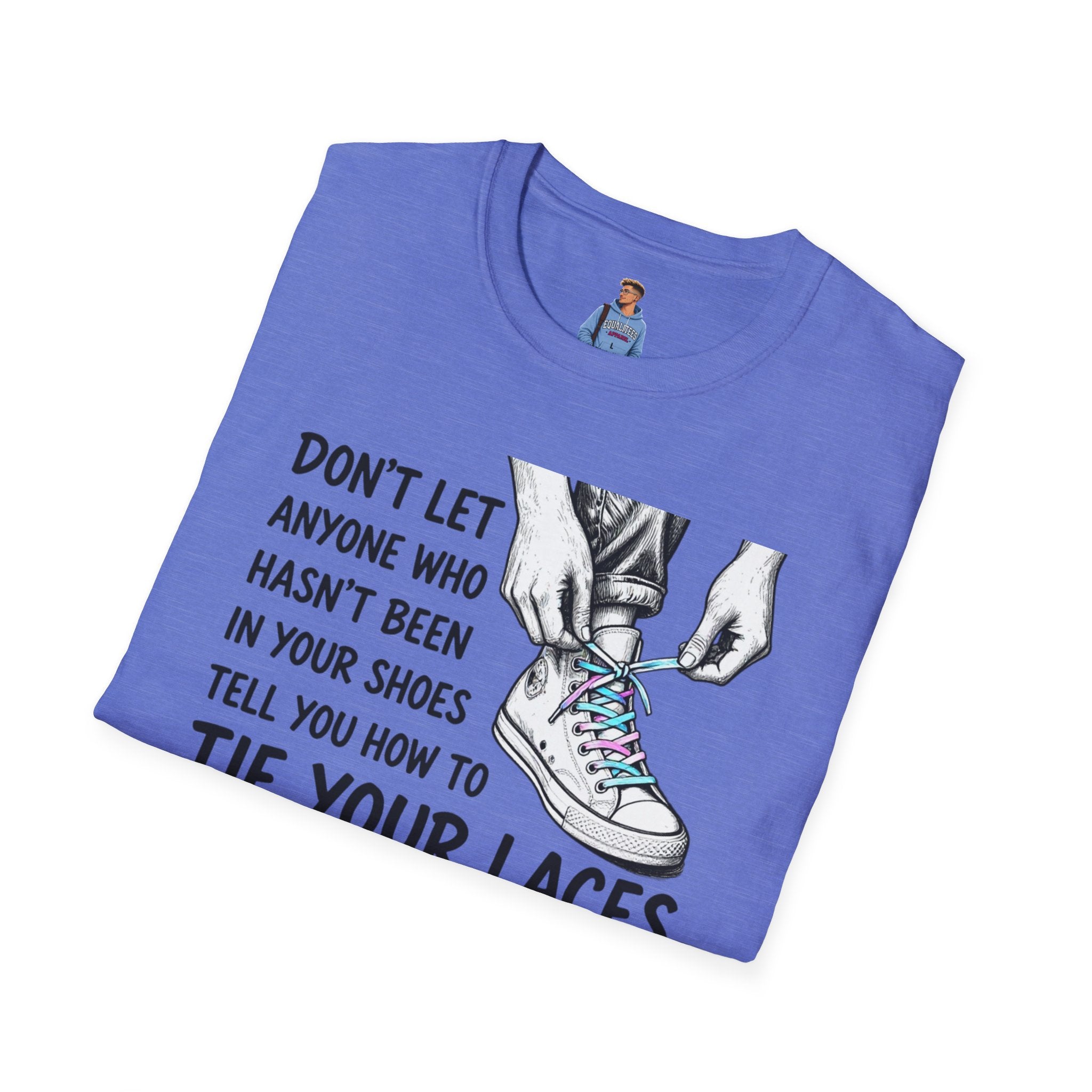 Don't Let Anyone T-Shirt — “Don’t Let Anyone Who Hasn’t Been In Your Shoes Tell You How To Tie Your Laces” Trans Colors